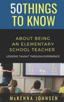 50 Things to Know About Being an Elementary School Teacher: Lessons Taught Through Experience B08VLZ3N5X Book Cover