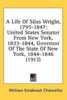 A Life Of Silas Wright, 1795-1847: United States Senator From New York, 1833-1844, Governor Of The State Of New York, 1844-1846 0353950289 Book Cover