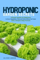 Hydroponic Garden Secrets: A proven system for beginners to grow vegetables, fruits and herbs without soil faster with a simple 8 step formula B08YNLXZ6F Book Cover