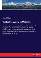 The Metric System in Medicine: Containing an Account of the Metric System of Weights and Measures, Americanized and Simplified, a Comprehensive Dose 1145392679 Book Cover