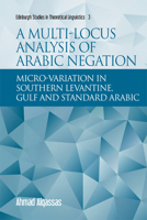 A Multi-Locus Analysis of Arabic Negation: Micro-Variation in Southern Levantine, Gulf and Standard Arabic 1474433154 Book Cover