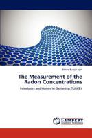 The Measurement of the Radon Concentrations: In Industry and Homes in Gaziantep, TURKEY 3846595802 Book Cover