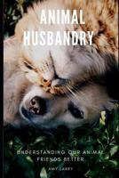 Animal Husbandry: Understanding Our Animal Friends Better 1079876928 Book Cover