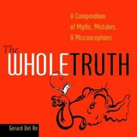 The Whole Truth: A Compendium of Myths, Mistakes, and Misconceptions 0375720669 Book Cover
