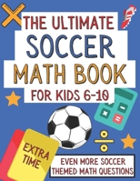 The Ultimate Soccer Math Book For Kids 6-10: Extra Time: Gift For Elementary School 6-10 Year Olds Who Are Learning Math and Love Soccer | A4 Paperback B08NF34JYH Book Cover