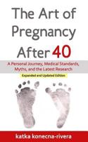 The Art of Pregnancy After 40: A Personal Journey, Medical Standards, Myths, and the Latest Research 1530351545 Book Cover