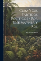 Cuba Y Sus Partidos Politicos / Por José Mayner Y Ros 1021635456 Book Cover