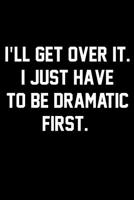 I'll Get Over It. I Just Have To Be Dramatic First.: Wide Ruled Composition Notebook 1081206829 Book Cover