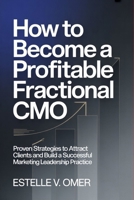 How to Become a Profitable Fractional CMO: Proven Strategies to Attract Clients and Build a Successful Marketing Leadership Practice B0GJKGCGHZ Book Cover