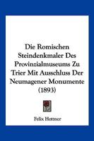 Die Romischen Steindenkmaler Des Provinzialmuseums Zu Trier Mit Ausschluss Der Neumagener Monumente (1893) 1148169881 Book Cover