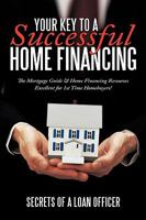 Your Key to a Successful Home Financing: The Mortgage Guide & Home Financing Resources Excellent for 1st Time Homebuyers! 1452020124 Book Cover