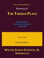 Walter Schenck’s Presents Sophocles’ THE THEBAN PLAYS: KING OEDIPUS, OEDIPUS AT COLONOS, ANTIGONE Translated by Lewis Campbell B08MSLXGHG Book Cover