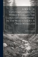 A Book Of Contemplation The Which Is Called The Cloud Of Unknowing, In The Which A Soul Is Oned With God 102258880X Book Cover
