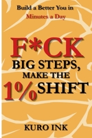 F*CK BIG STEPS, MAKE THE 1% SHIFT: Build a Better You in Minutes a Day B0FPCHTR7L Book Cover