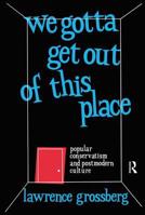 We Gotta Get Out of This Place: Popular Conservatism and Postmodern Culture 0415903300 Book Cover
