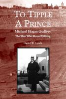 To Tipple a Prince: Michael Hogan Godfrey the Man Who Moved Hibbing 0878393692 Book Cover