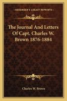 The Journal And Letters Of Capt. Charles W. Brown 1876-1884 1432565907 Book Cover