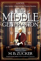 The Middle Generation: A Novel of John Quincy Adams and the Monroe Doctrine 1962465063 Book Cover