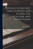 Airedale in Ancient Times, Elwood and Elvina, The Poacher, and Other Poems 1241073422 Book Cover
