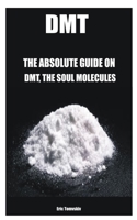 DMT: THE ABSOLUTE GUIDE ON DMT, THE SOUL MOLECULES B08VYBNCW6 Book Cover
