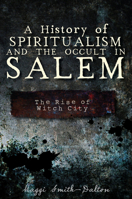 A History of Spiritualism and the Occult in Salem: The Rise of Witch City 1609495519 Book Cover