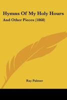 Hymns of My Holy Hours, and Other Pieces 1104769417 Book Cover
