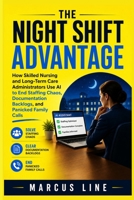 The Night Shift Advantage: How Skilled Nurse and Long Term Care Administrators use AI to End Staffing Chaos, Documentation Backlogs, and Panicked Family Calls B0HHTWMG5X Book Cover