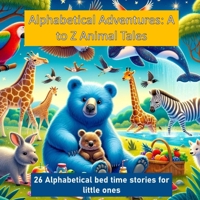 Alphabetical Adventures: A to Z Animal Tales: 26 Alphabetical Bed Time stories for Little Ones B0CVXR449J Book Cover