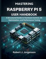 Mastering Raspberry Pi 5 User Handbook: A Structured Guide to Hardware Control, OS Optimization, and Performance Tuning (Programming, Embedded System, Computer Tech) B0G4BP49ZS Book Cover