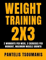 Weight Training 2X3: 2 Workouts per Week, 3 Exercises per Workout, Maximum Muscle Growth B0DY1CTQJC Book Cover