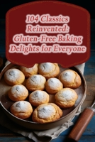 104 Classics Reinvented: Gluten-Free Baking Delights for Everyone B0CJKY8BLD Book Cover