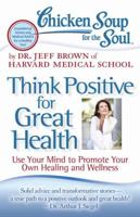 Chicken Soup for the Soul: Think Positive for Great Health: Use Your Mind to Promote Your Own Healing and Wellness 1935096907 Book Cover