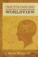 Rethinking Worldview: Learning to Think, Live, and Speak in This World 1581349343 Book Cover