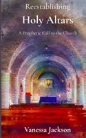 Reestablishing Holy Altars: A Prophetic Call to the Church B0FKN8J9R7 Book Cover
