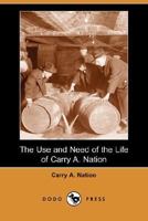 The Use and Need of the Life of Carrie A. Nation 1512280178 Book Cover
