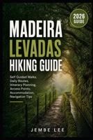 Madeira Levadas Hiking Guide: Self-Guided Walks, Daily Routes, Itinerary Planning, Access Points, Accommodation & Navigation Tips B0H3ZRNTVS Book Cover