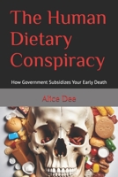 The Human Dietary Conspiracy: How Government Subsidizes Your Early Death B0CPVQHNPT Book Cover