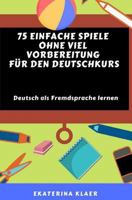 75 einfache Spiele ohne viel Vorbereitung f�r den Deutschkurs: Deutsch als Fremdsprache lernen, Sprachspiele 1797413937 Book Cover