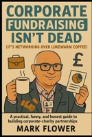Corporate Fundraising Isn't Dead but It's Networking over Lukewarm Coffee B0H1BZXYLC Book Cover