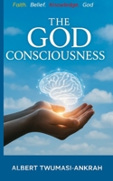 The God Consciousness: Faith, Belief, Knowledge and God B0FFZG49XR Book Cover