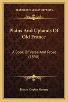 Plains and Uplands of Old France: A Book of Verse and Prose 1164854607 Book Cover