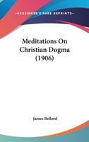 Meditations on Christian Dogma 0548787034 Book Cover