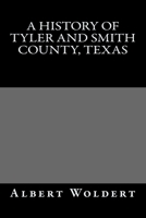 A HIstory of Tyler and Smith County, Texas 1482008688 Book Cover