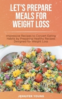 Let's Prepare Meals for Weight Loss: Impressive Recipes to Convert Eating Habits by Preparing Healthy Recipes Designed for Weight Loss 1801564167 Book Cover