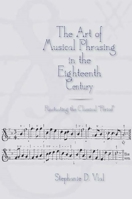 The Art of Musical Phrasing in the Eighteenth Century: Punctuating the Classical "Period" 1580460348 Book Cover