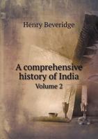 A Comprehensive History of India: Civil, Military and Social From the First Landing of the English to the Suppression of the Sepoy Revolt, Including ... of the Early History, in 3 Vols. - Vol. 2 134368224X Book Cover