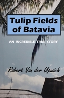 Tulip Fields of Batavia: An Incredible True Story 1954297130 Book Cover