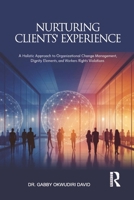 NURTURING CLIENTS' EXPERIENCE: A Holistic Approach to Organizational Change Management, Dignity Elements, and Workers Rights Violations B0GC4CLKRM Book Cover