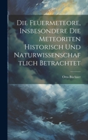 Die Feuermeteore, Insbesondere Die Meteoriten Historisch Und Naturwissenschaftlich Betrachtet 1019970332 Book Cover