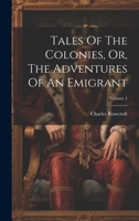 Tales Of The Colonies, Or, The Adventures Of An Emigrant, Volume 1 1022262424 Book Cover